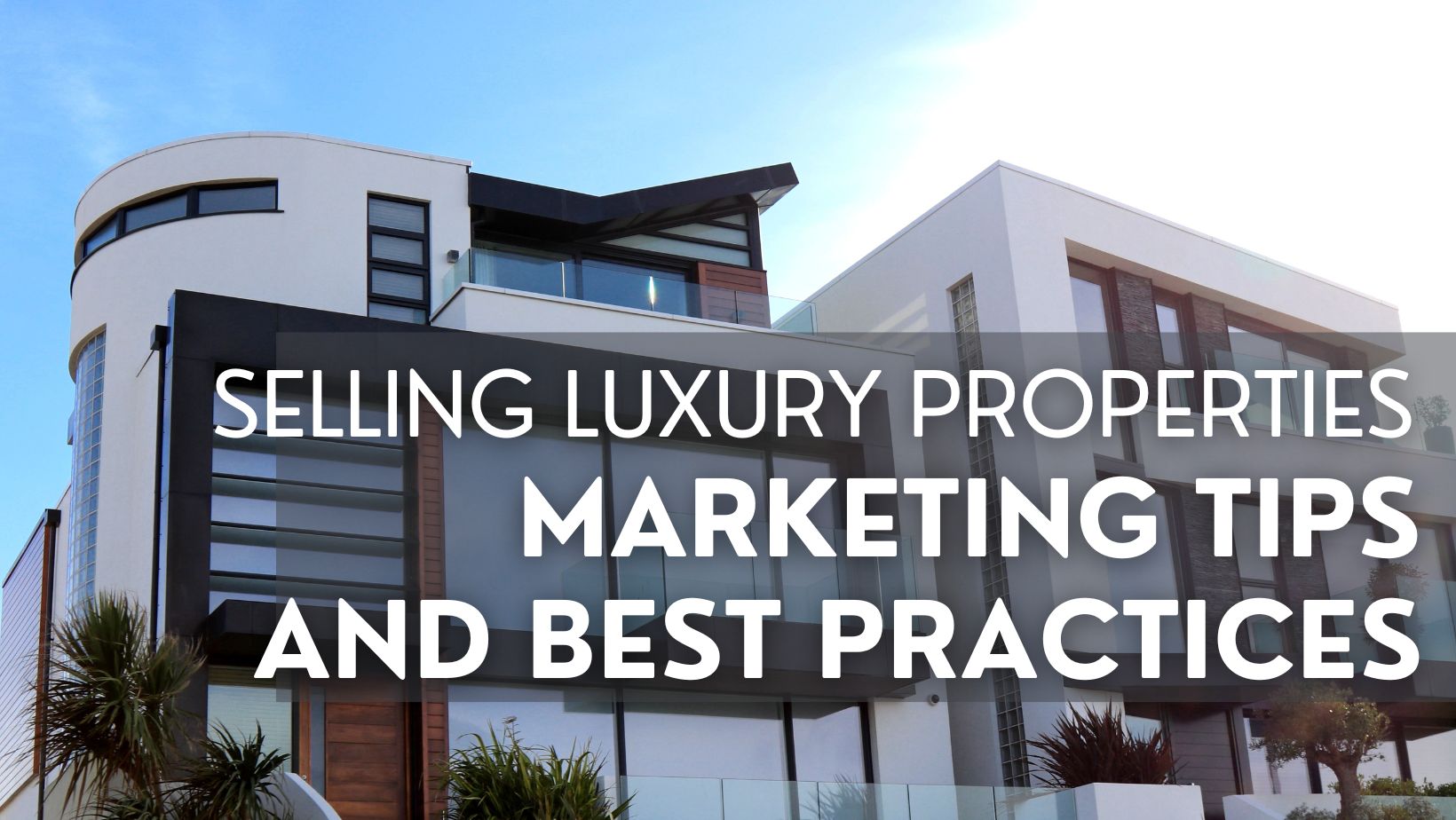 Selling Luxury Properties: Unveiling Marketing Tips and Best Practices for Real Estate Agents